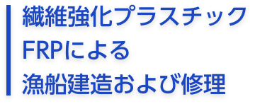 繊維強化プラスチック
FRPによる
漁船建造および修理